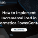 How to Implement Incremental load in Informatica PowerCenter
